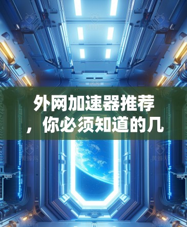 外网加速器推荐,你必须知道的几种选择