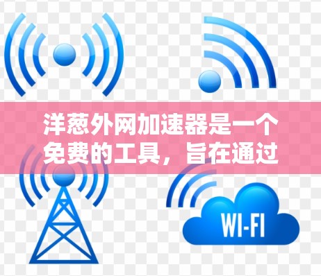 洋葱外网加速器是一个免费的工具,旨在通过加速连接到不同网络,帮助用户更好地管理网络资源。以下是对洋葱外网加速器的详细介绍