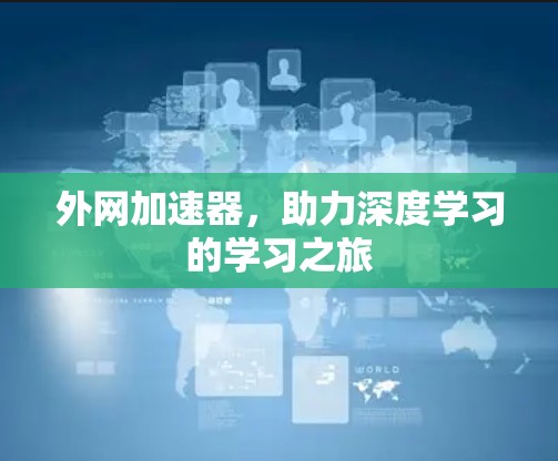 外网加速器,助力深度学习的学习之旅 外网加速器,助力深度学习的学习之旅