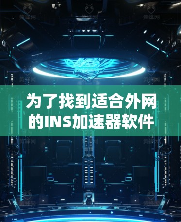 为了找到适合外网的INS加速器软件,以下是一些推荐的步骤和方法 为了找到适合外网的INS加速器软件,以下是一些推荐的步骤和方法