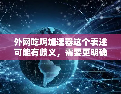 外网吃鸡加速器这个表述可能有歧义，需要更明确的上下文来理解。以下是一些可能的解释和建议