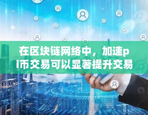 在区块链网络中，加速pi币交易可以显著提升交易速度。以下是一些推荐的加速器，供您参考