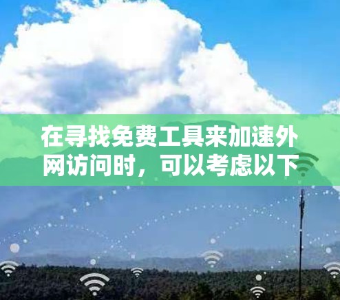 在寻找免费工具来加速外网访问时，可以考虑以下步骤