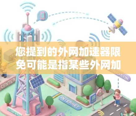 您提到的外网加速器限免可能是指某些外网加速器在某些情况下无法使用,或者需要特定条件才能使用。如果您在使用加速器时遇到限制,建议您检查以下因素