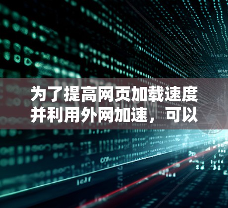 为了提高网页加载速度并利用外网加速,可以选择以下几种外网加速器,每种都有其适用场景和功能