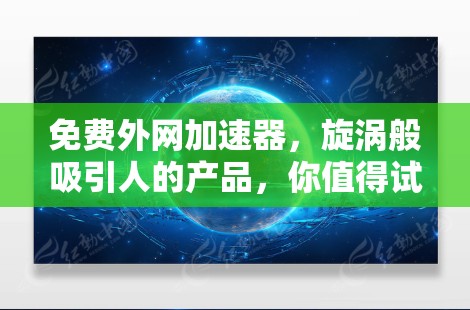 免费外网加速器,旋涡般吸引人的产品,你值得试试!