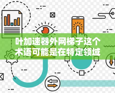 叶加速器外网梯子这个术语可能是在特定领域或技术术语中的缩写,具体含义可能因上下文而异。以下是一些可能的解释