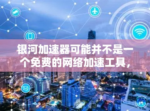 银河加速器可能并不是一个免费的网络加速工具,而是你可能在寻找某个特定平台的加速服务。要达到免费外网效果,通常需要通过VPN或免费的网络设备来解决。以下是一些建议