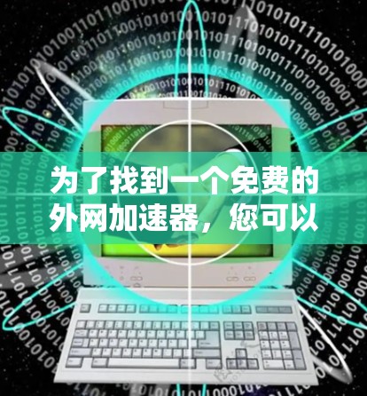 为了找到一个免费的外网加速器,您可以按照以下步骤进行