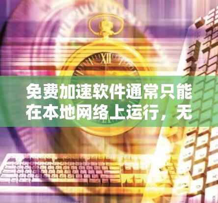 免费加速软件通常只能在本地网络上运行,无法直接上传到外部网络。因此,如果你希望使用免费加速软件并能够上传到外部服务器,可以考虑以下方法 免费加速软件通常只能在本地网络上运行,无法直接上传到外部网络。因此,如果你希望使用免费加速软件并能够上传到外部服务器,可以考虑以下方法