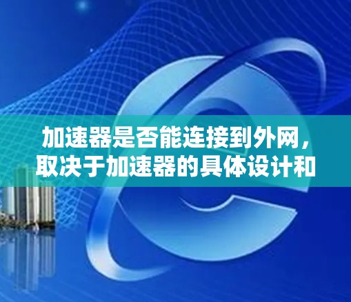 加速器是否能连接到外网,取决于加速器的具体设计和功能。以下是一步步的解答