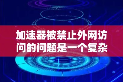加速器被禁止外网访问的问题是一个复杂且重要的网络安全挑战。以下是对该问题的逐步分析和解决方案