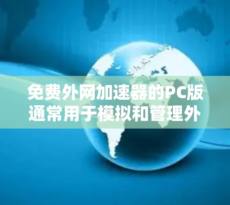 免费外网加速器的PC版通常用于模拟和管理外网连接,但它们无法提供实时的网络连接。以下是一些免费的外网加速器软件,供您参考