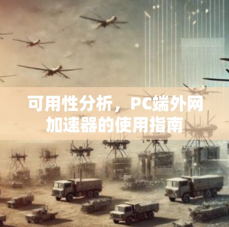 可用性分析,PC端外网加速器的使用指南 可用性分析,PC端外网加速器的使用指南