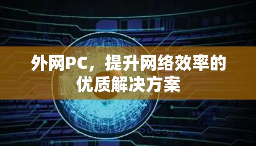 外网PC,提升网络效率的优质解决方案