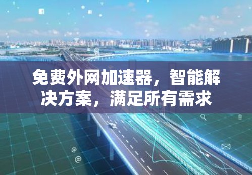 免费外网加速器,智能解决方案,满足所有需求