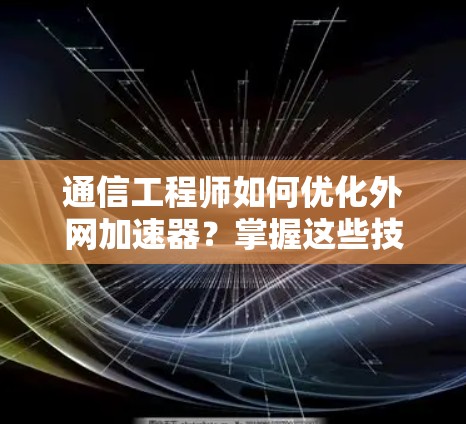 通信工程师如何优化外网加速器?掌握这些技巧,提升效率! 通信工程师如何优化外网加速器?掌握这些技巧,提升效率!