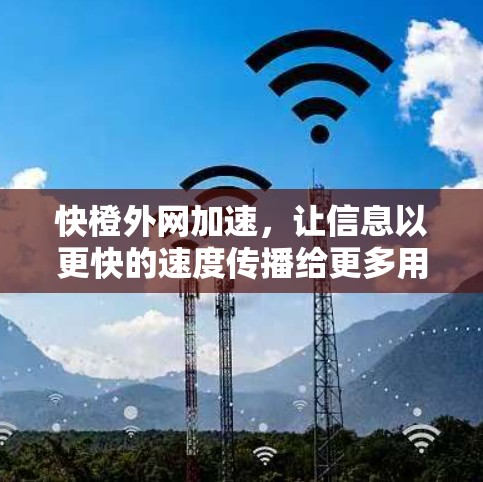 快橙外网加速，让信息以更快的速度传播给更多用户