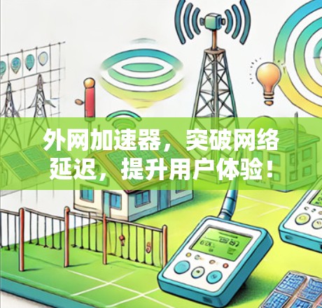 外网加速器,突破网络延迟,提升用户体验! 外网加速器,突破网络延迟,提升用户体验!