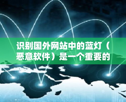 识别国外网站中的蓝灯(恶意软件)是一个重要的安全步骤,可以帮助保护个人和网络免受攻击。以下是一些系统性的方法和步骤,帮助你识别和清除这些蓝灯