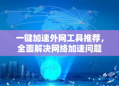 一键加速外网工具推荐，全面解决网络加速问题