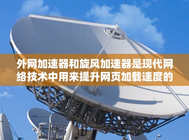 外网加速器和旋风加速器是现代网络技术中用来提升网页加载速度的工具,但它们在功能和应用场景上有所不同