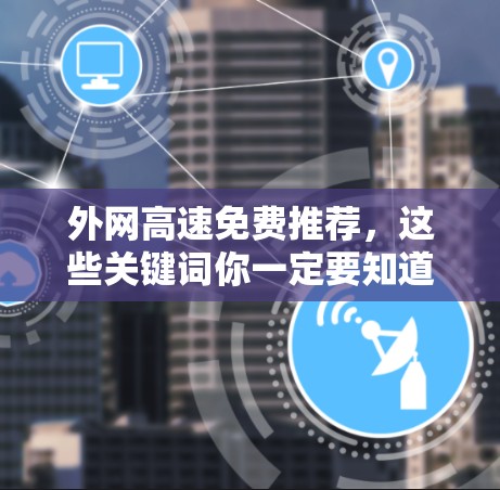 外网高速免费推荐,这些关键词你一定要知道