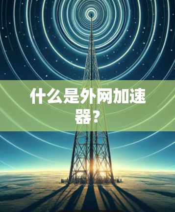 什么是外网加速器? 什么是外网加速器?