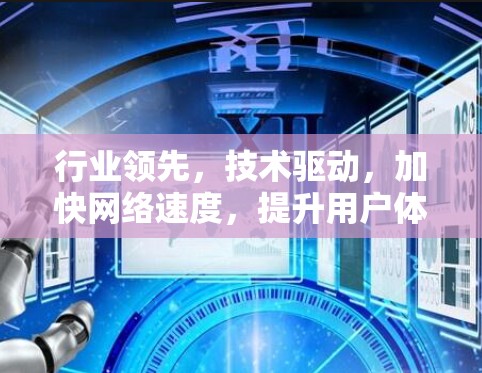 行业领先,技术驱动,加快网络速度,提升用户体验