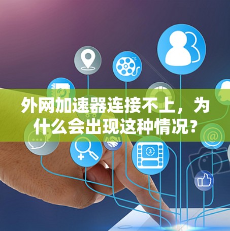 外网加速器连接不上,为什么会出现这种情况? 外网加速器连接不上,为什么会出现这种情况?