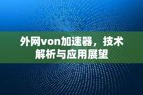 外网von加速器,技术解析与应用展望
