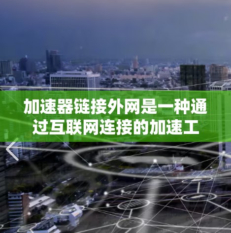 加速器链接外网是一种通过互联网连接的加速工具,用于提升网页下载速度。以下是使用加速器链接外网的步骤和注意事项 加速器链接外网是一种通过互联网连接的加速工具,用于提升网页下载速度。以下是使用加速器链接外网的步骤和注意事项
