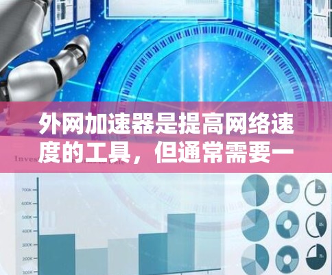外网加速器是提高网络速度的工具，但通常需要一定的费用才能使用。如果你希望使用外网加速器免费使用，以下是一些可能的情况
