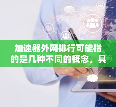 加速器外网排行可能指的是几种不同的概念，具体取决于上下文。以下是一些可能的解释和解决方案