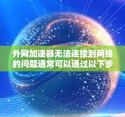外网加速器无法连接到网络的问题通常可以通过以下步骤解决