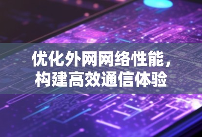 优化外网网络性能,构建高效通信体验