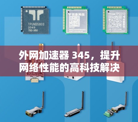 外网加速器 345,提升网络性能的高科技解决方案