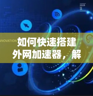 如何快速搭建外网加速器,解析与优化