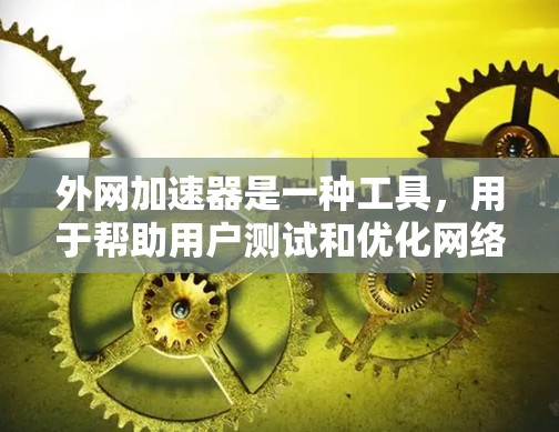 外网加速器是一种工具,用于帮助用户测试和优化网络性能,特别是在在线使用时。它通常用于提供网络连接的实时测试、带宽分析、延迟测试以及性能指标报告。以下是一些常用的外网加速器