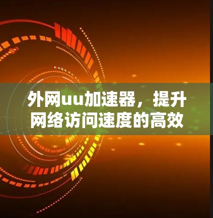 外网uu加速器，提升网络访问速度的高效解决方案
