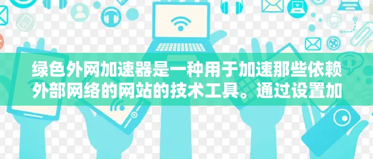 绿色外网加速器是一种用于加速那些依赖外部网络的网站的技术工具。通过设置加速方式、资源共享和流量控制，用户可以提升网站的访问速度和体验。以下是关于绿色外网加速器的详细总结