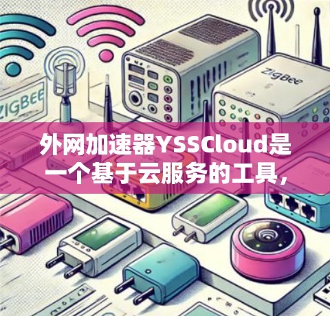 外网加速器YSSCloud是一个基于云服务的工具,旨在提升用户在互联网上的访问速度和下载效率。以下是对其功能和应用的详细分析 外网加速器YSSCloud是一个基于云服务的工具,旨在提升用户在互联网上的访问速度和下载效率。以下是对其功能和应用的详细分析