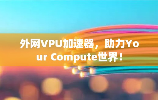 外网VPU加速器，助力Your Compute世界！