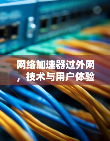 网络加速器过外网，技术与用户体验的平衡