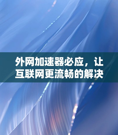 外网加速器必应，让互联网更流畅的解决方案