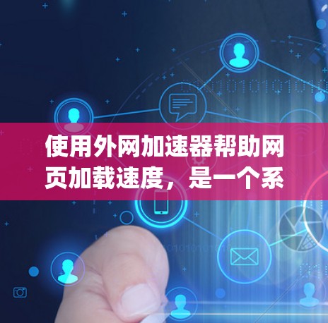 使用外网加速器帮助网页加载速度,是一个系统性的过程,需要耐心和调整。以下是一步-by-step的教程 使用外网加速器帮助网页加载速度,是一个系统性的过程,需要耐心和调整。以下是一步-by-step的教程