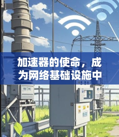 加速器的使命,成为网络基础设施中的核心力量 加速器的使命,成为网络基础设施中的核心力量