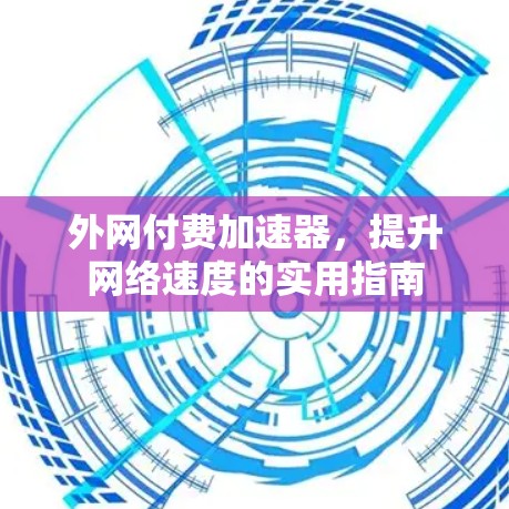 外网付费加速器,提升网络速度的实用指南 外网付费加速器,提升网络速度的实用指南