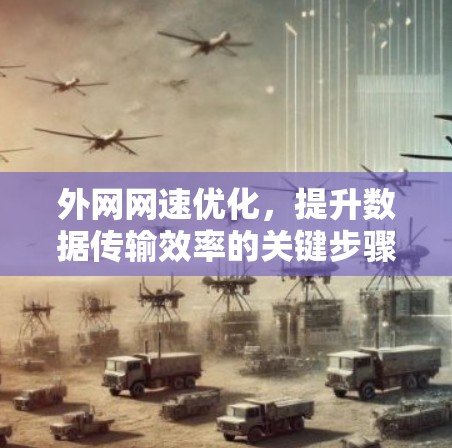 外网网速优化,提升数据传输效率的关键步骤 外网网速优化,提升数据传输效率的关键步骤