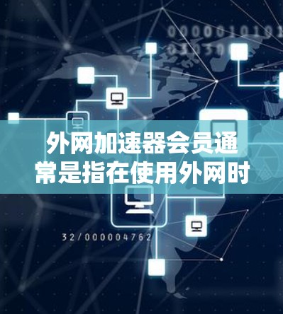 外网加速器会员通常是指在使用外网时，通过特定的会员服务或付费服务来提升网络速度的工具。以下是一些常见的外网加速器会员类型及其特点